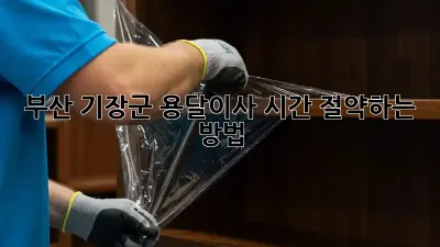 부산 기장군 용달이사, 시간 절약하는 방법!