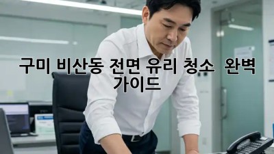 구미 비산동 전면 유리 청소 ✨ 완벽 가이드 🚗💨